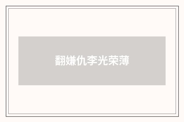 翻嫌仇李光荣薄