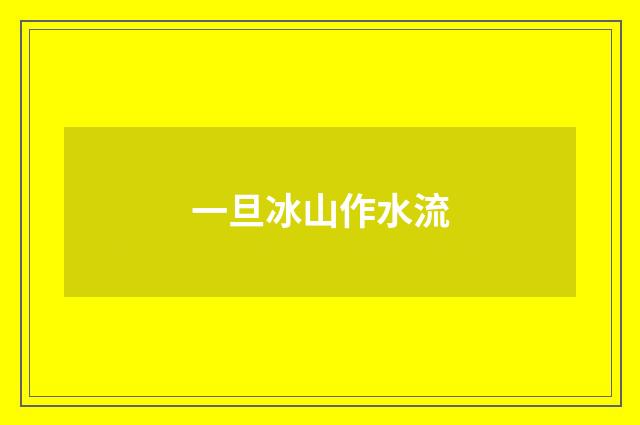 一旦冰山作水流