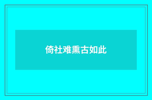 倚社难熏古如此
