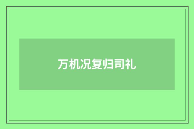 万机况复归司礼