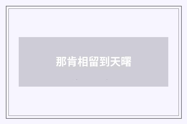 那肯相留到天曙