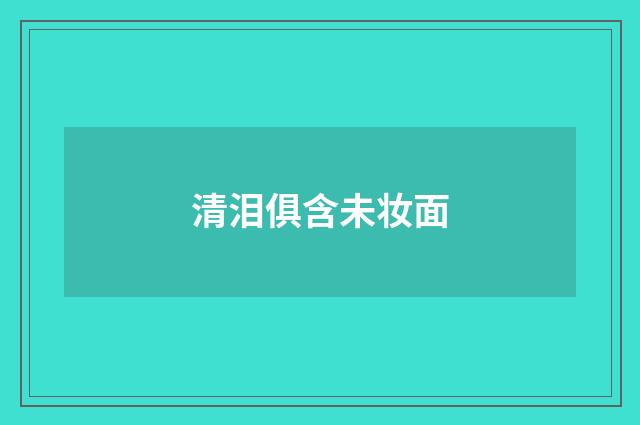 清泪俱含未妆面