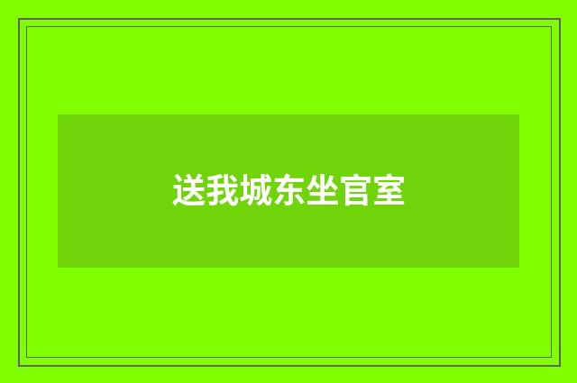 送我城东坐官室