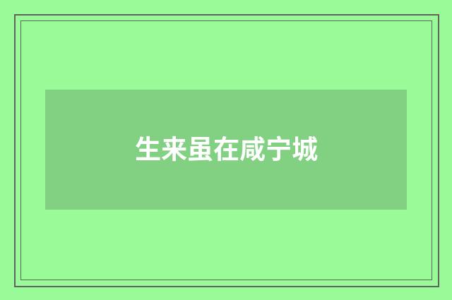 生来虽在咸宁城