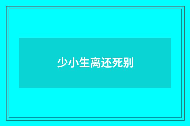 少小生离还死别