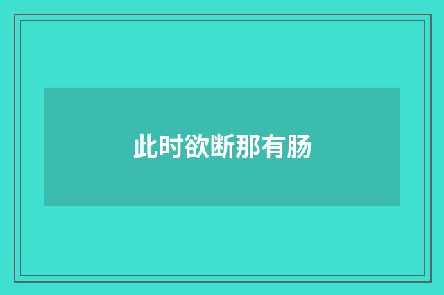 此时欲断那有肠