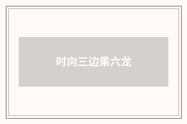 时向三边乘六龙