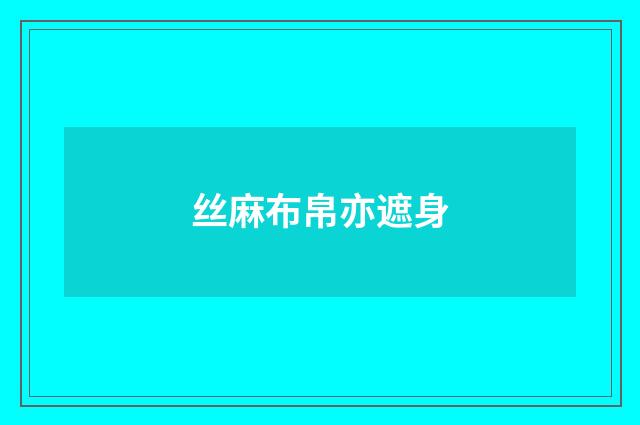 丝麻布帛亦遮身