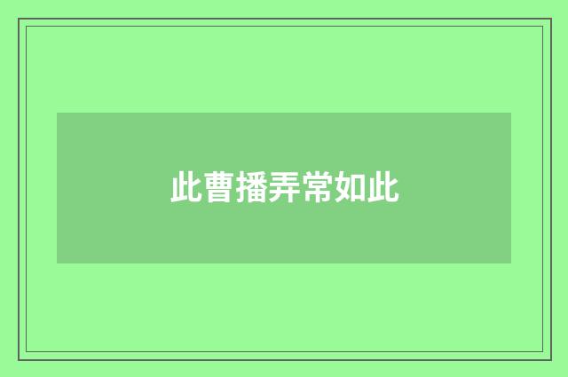 此曹播弄常如此