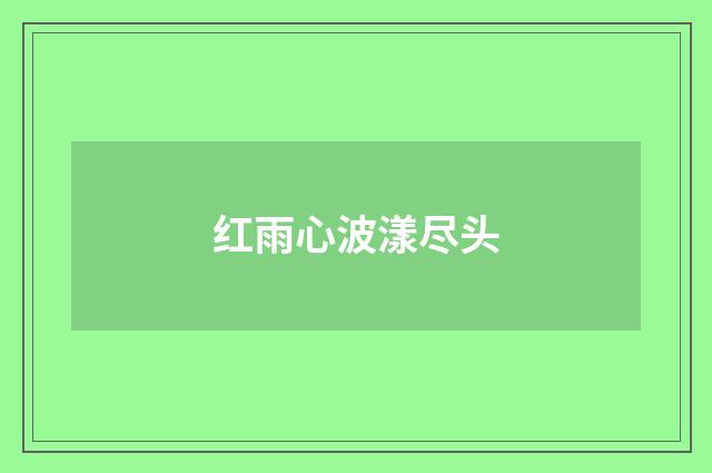 红雨心波漾尽头