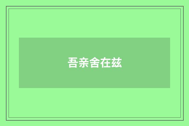 吾亲舍在兹