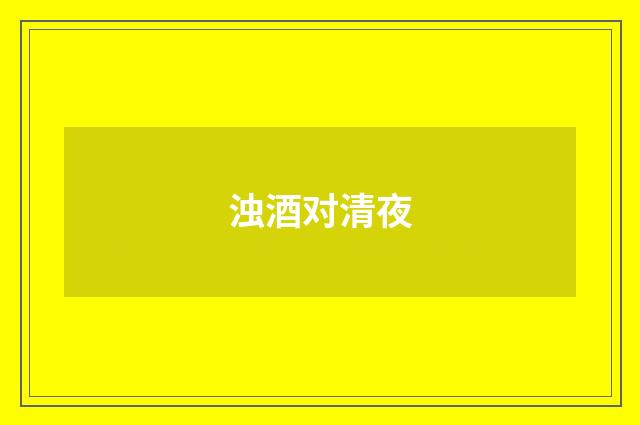 浊酒对清夜
