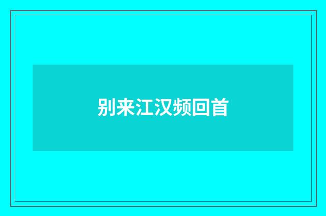 别来江汉频回首