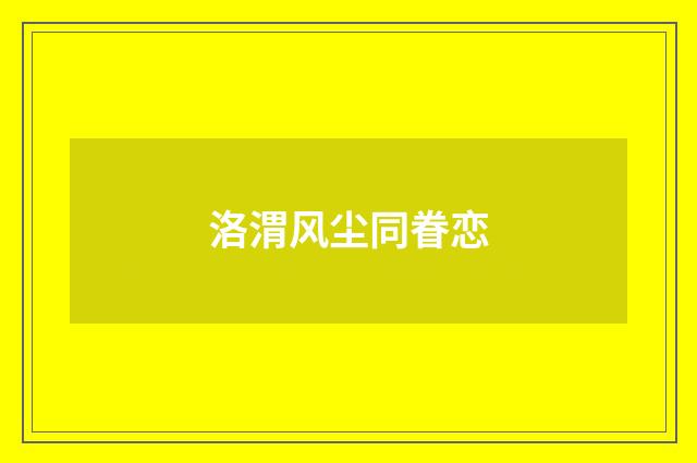 洛渭风尘同眷恋
