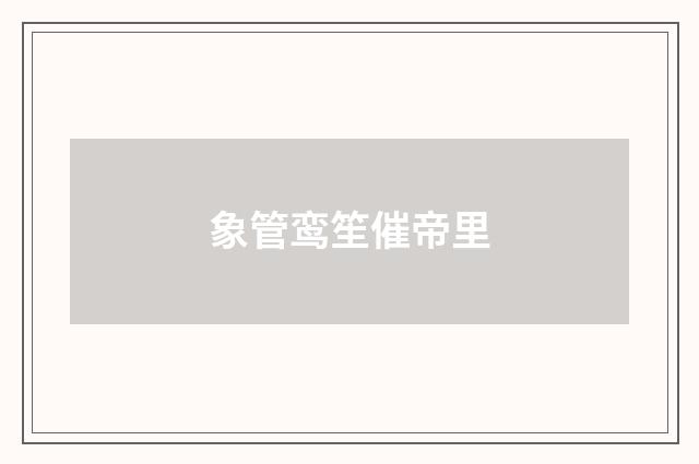 象管鸾笙催帝里