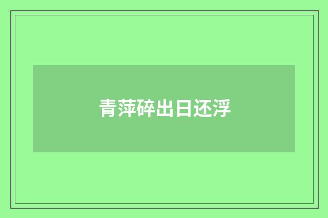 青萍碎出日还浮