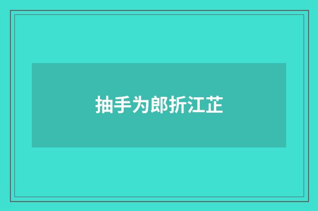 抽手为郎折江芷