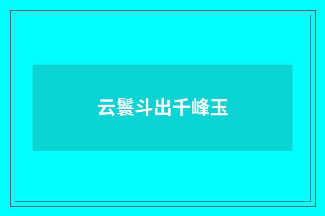 云鬟斗出千峰玉