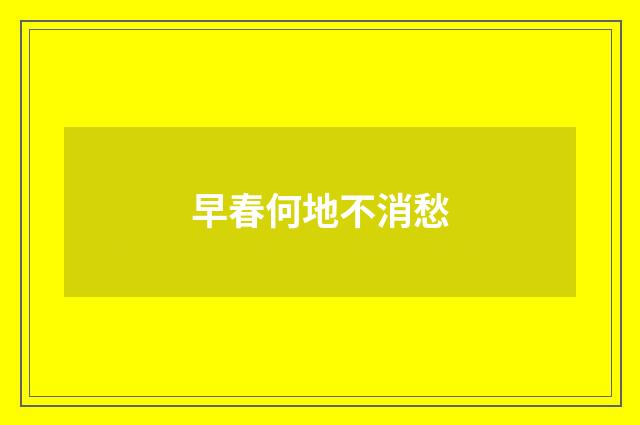 早春何地不消愁
