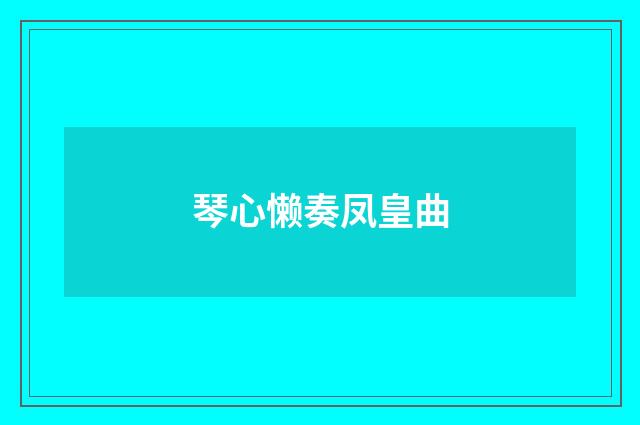 琴心懒奏凤皇曲