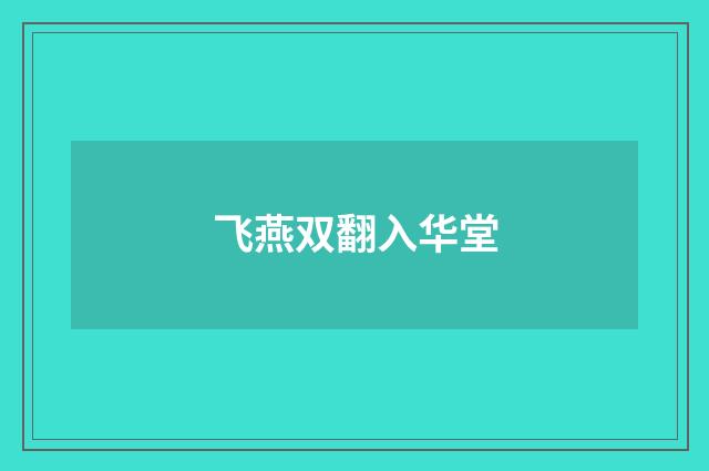 飞燕双翻入华堂