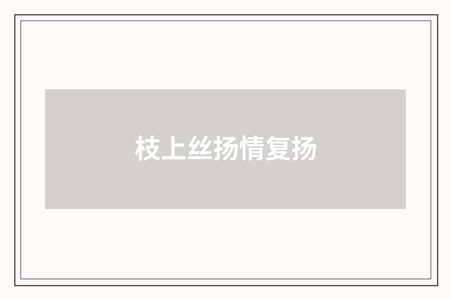 枝上丝扬情复扬