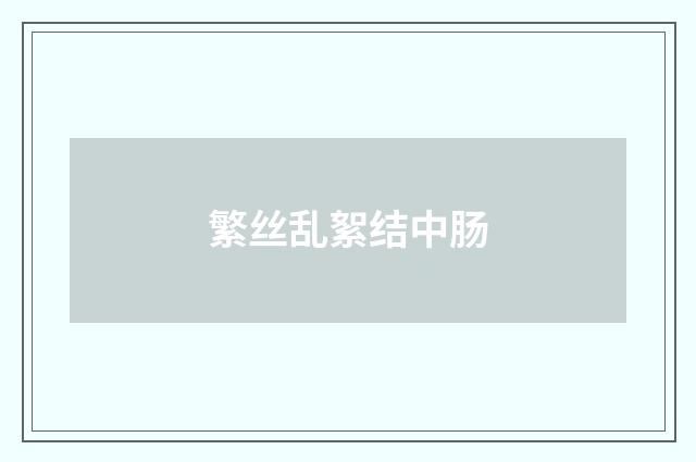 繁丝乱絮结中肠