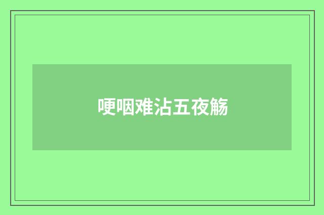 哽咽难沾五夜觞
