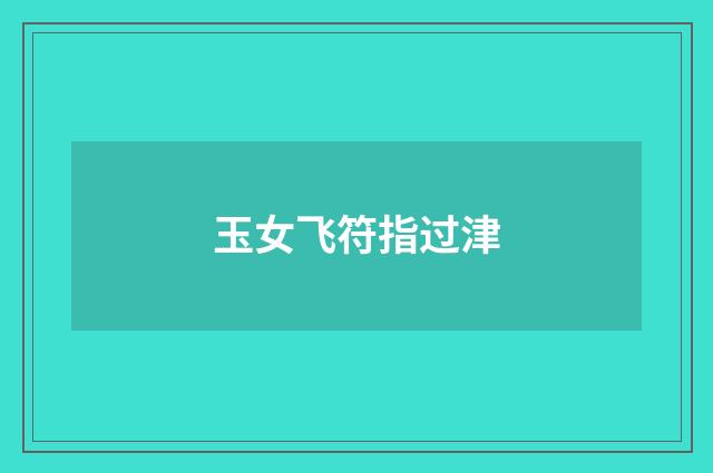 玉女飞符指过津