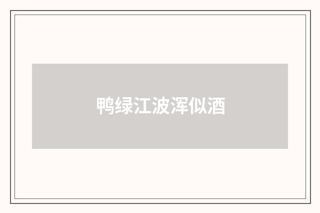 鸭绿江波浑似酒