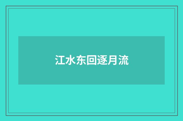 江水东回逐月流