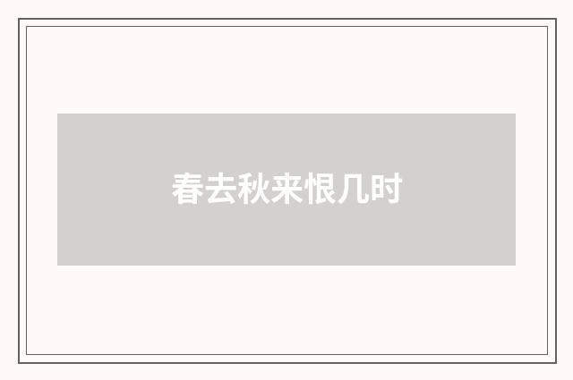 春去秋来恨几时