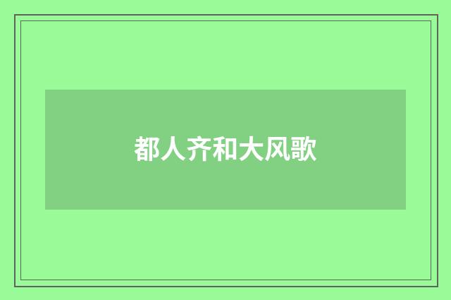都人齐和大风歌
