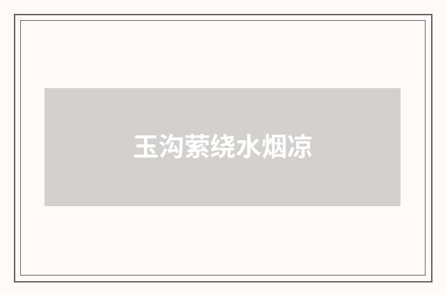 玉沟萦绕水烟凉