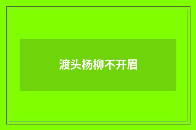 渡头杨柳不开眉
