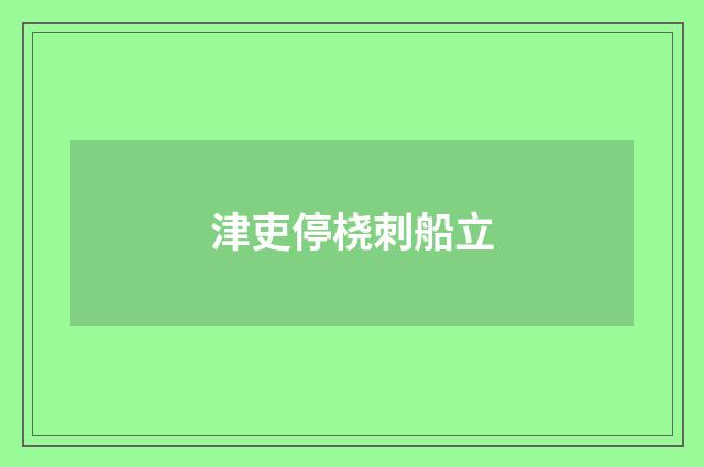 津吏停桡刺船立