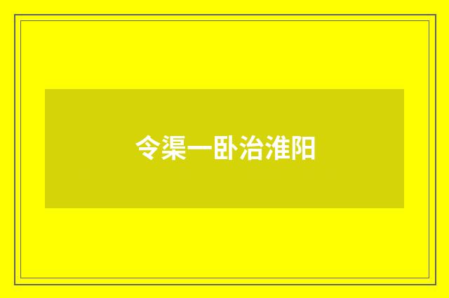 令渠一卧治淮阳