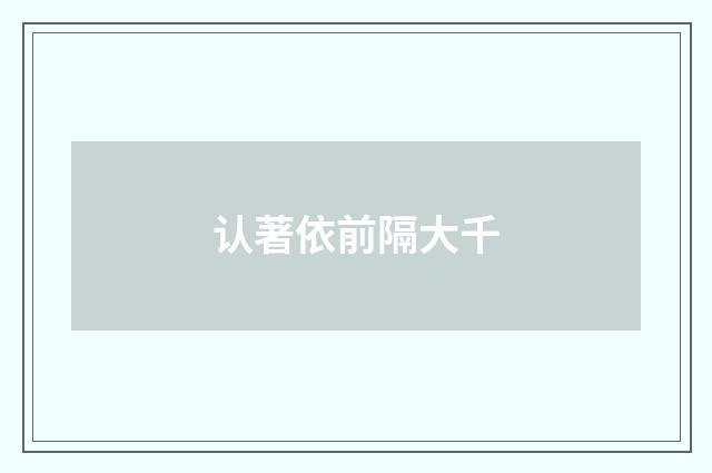 认著依前隔大千