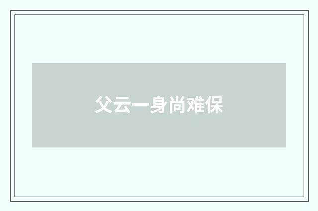 父云一身尚难保
