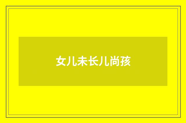女儿未长儿尚孩