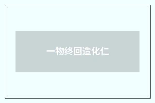一物终回造化仁