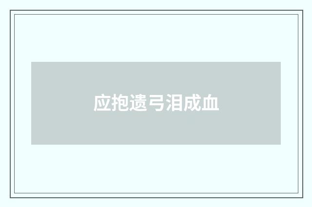 应抱遗弓泪成血