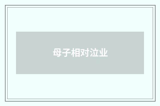 母子相对泣业