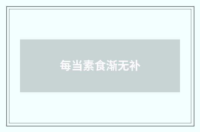 每当素食渐无补