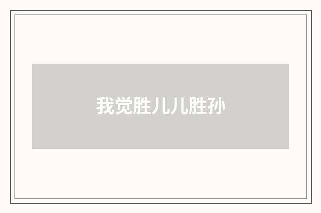 我觉胜儿儿胜孙