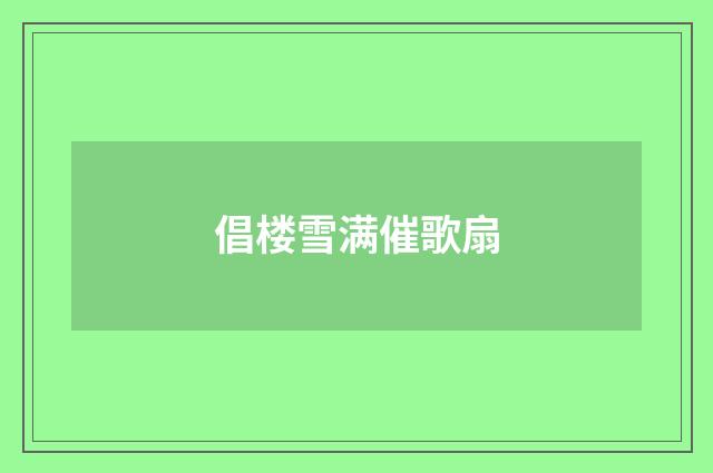 倡楼雪满催歌扇