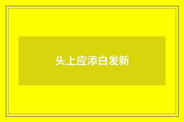 头上应添白发新