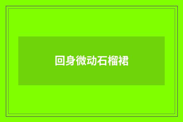 回身微动石榴裙