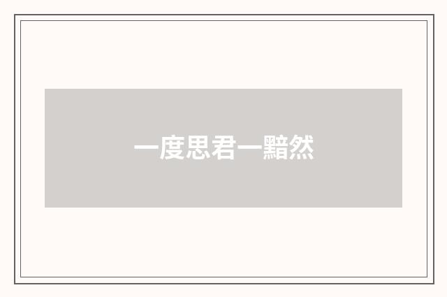 一度思君一黯然