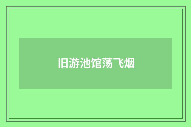 旧游池馆荡飞烟